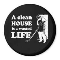 A CLEAN HOUSE IS A WASTED LIFE T-shirt Refrigerator Magnet
