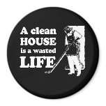 A CLEAN HOUSE IS A WASTED LIFE T-shirt magnets