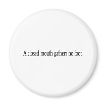 A closed mouth gathers no foot. magnets