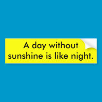 A day without sunshine is like night. bumper stickers