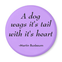 A dog, wags it's tail, with it's heart, -Martin... magnets