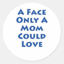 A Face Only A Mom Could Love!!! Stickers