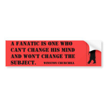 A fanatic is one who can't change his mind and ... bumper stickers