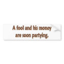 A Fool And His Money Are Soon Partying bumper stickers by EyeLoveTeeShirts A Fool And His Money Are Soon Partying bumper stickers
