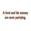 A Fool And His Money Are Soon Partying t-shirts by EyeLoveTeeShirts A Fool And His Money Are Soon Partying t-shirts