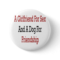 A Girlfriend For Sex And A Dog For Friendship buttons by Supernova23 A Girlfriend For Sex And A Dog For Friendship buttons