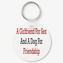 A Girlfriend For Sex And A Dog For Friendship keychains by Supernova23 A Girlfriend For Sex And A Dog For Friendship keychains