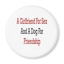 A Girlfriend For Sex And A Dog For Friendship magnets by Supernova23 A Girlfriend For Sex And A Dog For Friendship magnets