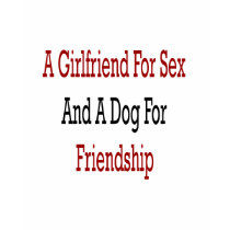 A Girlfriend For Sex And A Dog For Friendship t-shirts