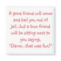 A good friend will come and bail you out of jai... magnets