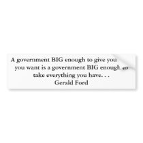 A government BIG enough to give you what you wa... Bumper Sticker