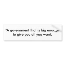 "A government that is big enough to give you al... bumper stickers