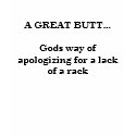 A GREAT BUTT...Gods way of apologizing for a la... t-shirts by capricefrk013 A GREAT BUTT...Gods way of apologizing for a la... t-shirts