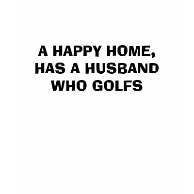 A HAPPY HOME, HAS A HUSBAND WHO GOLFS T-SHIRT by carlammeckler