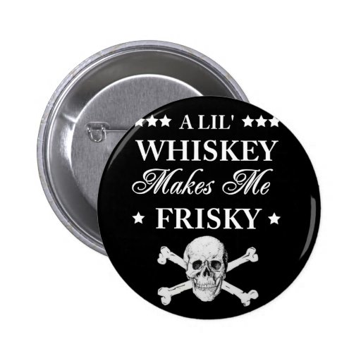 A Lil Whiskey makes me frisky Button