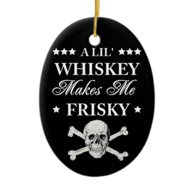 A Lil Whiskey makes me frisky Christmas Tree Ornaments