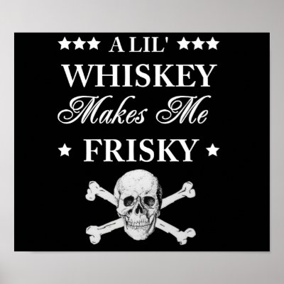 A Lil Whiskey makes me frisky Print