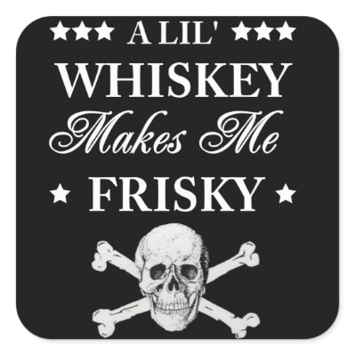 A Lil Whiskey makes me frisky Square Sticker