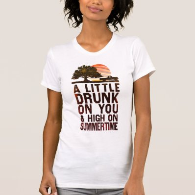 A Little Drunk On You And High On Summertime T-shirts