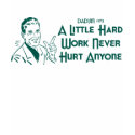 A Little Hard Work Never Hurt Anyone (Dadism #172) t-shirts