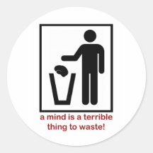 A mind is a terrible thing to waste! round sticker