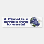 A Planet is a terrible thing to waste Bumper Stickers