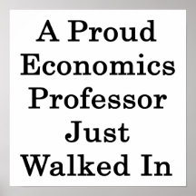 A Proud Economics Professor Just Walked In Poster