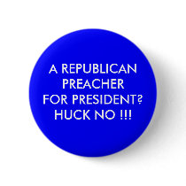 A REPUBLICAN PREACHER FOR PRESIDENT? HUCK NO !!! buttons by maximus7 A REPUBLICAN PREACHER FOR PRESIDENT? HUCK NO !!! buttons
