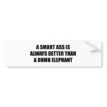 A Smart ass is always better than a dumb elephant Bumper Sticker