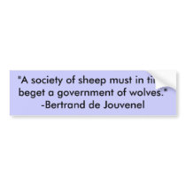 "A society of sheep must in time beget a govern... bumper stickers