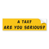 A Tax? Are You Serious? Bumper Stickers