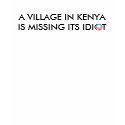 A Village in Kenya in missing its Idiot t-shirts by OShirts A Village in Kenya in missing its Idiot t-shirts