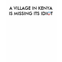 A Village in Kenya in missing its Idiot t-shirts by OShirts A Village in Kenya in missing its Idiot t-shirts