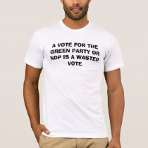 A VOTE FOR THE GREEN PARTY OR NDP IS A WASTED VOTE t-shirts by WillyTT A VOTE FOR THE GREEN PARTY OR NDP IS A WASTED VOTE t-shirts