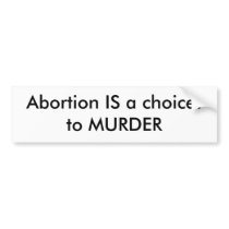 Abortion IS a choice: to MURDER Bumper Stickers