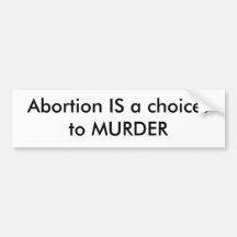 Abortion IS a choice: to MURDER Bumper Stickers