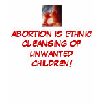 Abortion is Ethnic Cleansing of Unwanted Children t-shirts
