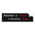Abortion is immoral it should be  illegal. bumper stickers