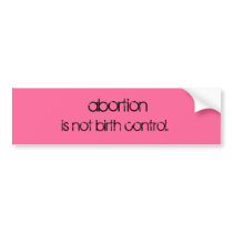 abortion, is not birth control. bumper stickers