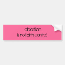 abortion, is not birth control. bumper stickers