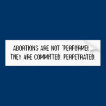 ABORTIONS ARE NOT "PERFORMED." THEY ARE COMMITTED. bumper stickers