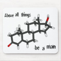 Above all things, be a man.  Testosterone. mousepads