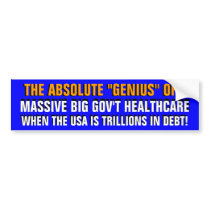 ABSOLUTE "GENIUS" OF MASSIVE BIG GOV'T HEALTHCARE! BUMPER STICKER