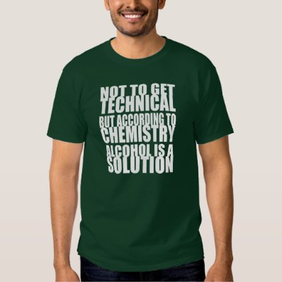 According to Chemistry, Alcohol is a Solution T Shirts