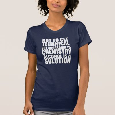 According to Chemistry, Alcohol is a Solution T Shirts