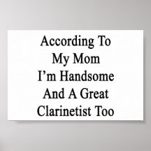 According To My Mom I'm Handsome And A Great Clari Posters
