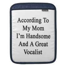 According To My Mom I'm Handsome And A Great Vocal Sleeves For iPads