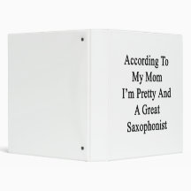 According To My Mom I'm Pretty And A Great Saxopho 3 Ring Binders
