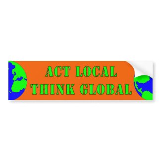 Act Local,Think Global Bumper Sticker bumpersticker