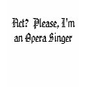 Act?  Please, I'm an Opera Singer t-shirts